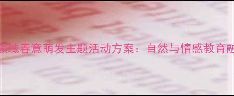 图片 幼儿园社会领域春意萌发主题活动方案：自然与情感教育融合教学指南