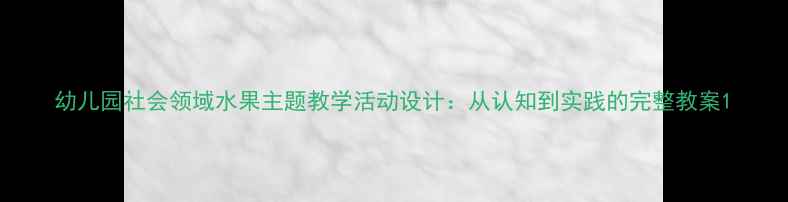 图片 幼儿园社会领域水果主题教学活动设计：从认知到实践的完整教案1