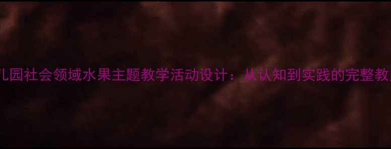 图片 幼儿园社会领域水果主题教学活动设计：从认知到实践的完整教案2