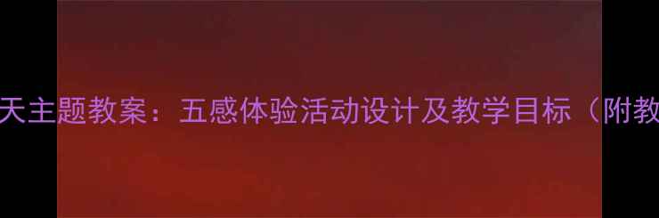 图片 幼儿园秋天主题教案：五感体验活动设计及教学目标（附教学方案）