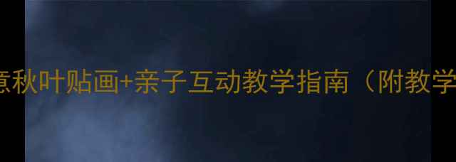 图片 幼儿园秋天手工教案：创意秋叶贴画+亲子互动教学指南（附教学目标、步骤及延伸活动）1