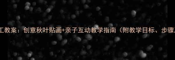 图片 幼儿园秋天手工教案：创意秋叶贴画+亲子互动教学指南（附教学目标、步骤及延伸活动）2