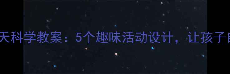 图片 幼儿园秋天科学教案：5个趣味活动设计，让孩子自然奥秘1