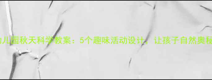 图片 幼儿园秋天科学教案：5个趣味活动设计，让孩子自然奥秘2