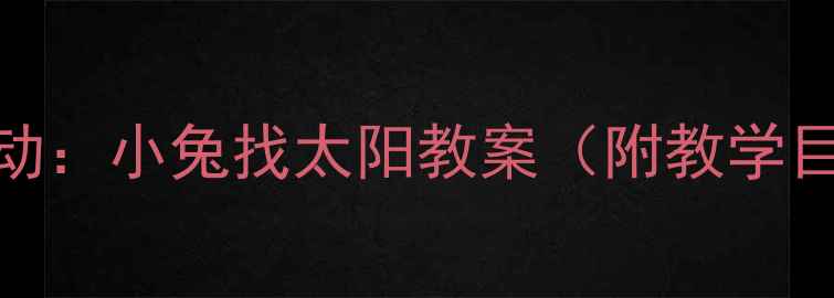 图片 幼儿园科学主题活动：小兔找太阳教案（附教学目标、步骤、资源）