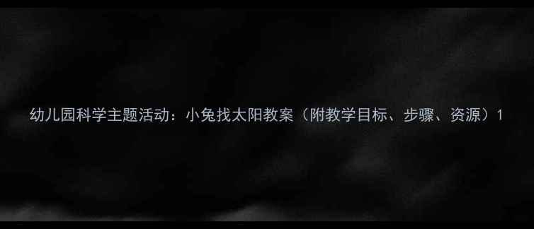 图片 幼儿园科学主题活动：小兔找太阳教案（附教学目标、步骤、资源）1