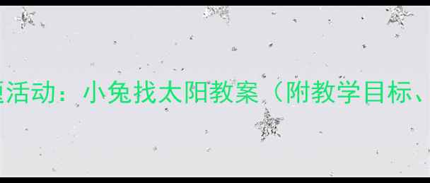 图片 幼儿园科学主题活动：小兔找太阳教案（附教学目标、步骤、资源）2