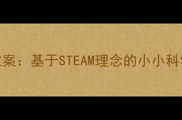 图片 幼儿园科学公开课教案：基于STEAM理念的小小科学家活动设计与实践