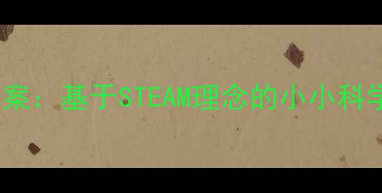 图片 幼儿园科学公开课教案：基于STEAM理念的小小科学家活动设计与实践2