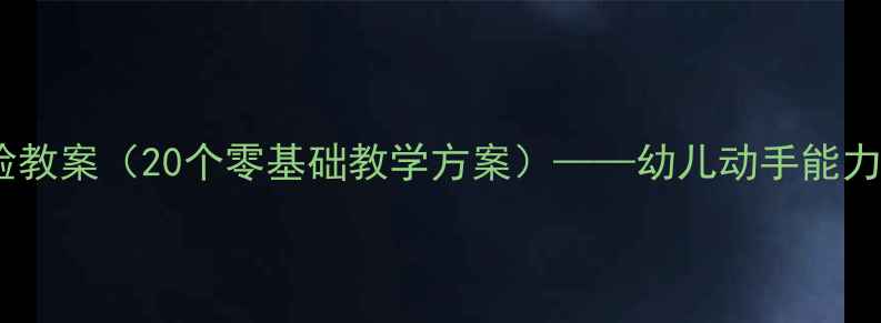图片 幼儿园科学小实验教案（20个零基础教学方案）——幼儿动手能力培养手把手教程1