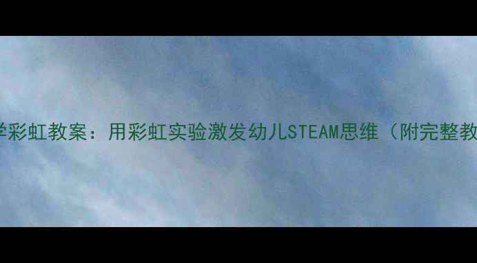 图片 幼儿园科学彩虹教案：用彩虹实验激发幼儿STEAM思维（附完整教学方案）2