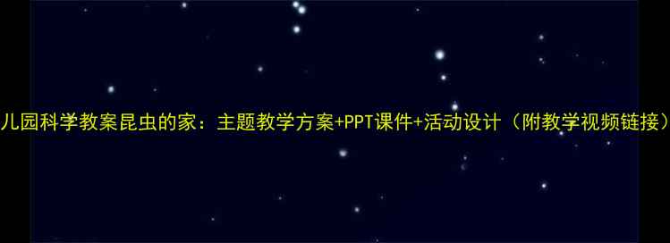 图片 幼儿园科学教案昆虫的家：主题教学方案+PPT课件+活动设计（附教学视频链接）1
