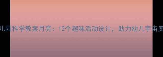 图片 幼儿园科学教案月亮：12个趣味活动设计，助力幼儿宇宙奥秘