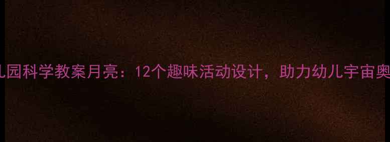 图片 幼儿园科学教案月亮：12个趣味活动设计，助力幼儿宇宙奥秘1