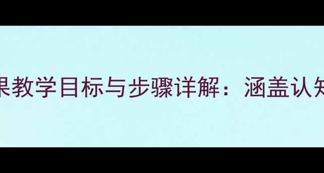 图片 幼儿园科学教案水果教学目标与步骤详解：涵盖认知、实践与趣味互动