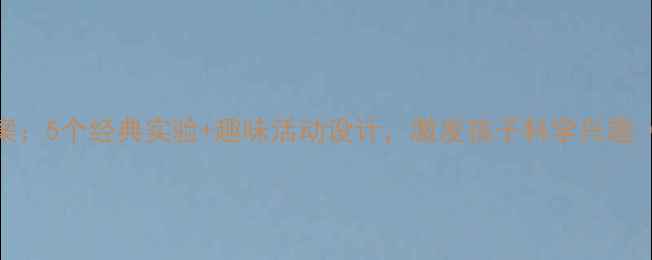 图片 幼儿园科学教案：5个经典实验+趣味活动设计，激发孩子科学兴趣（附教学方案）