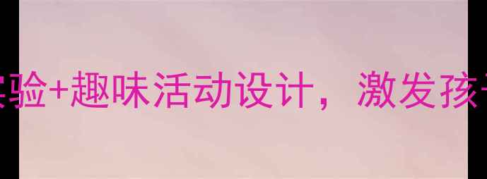 图片 幼儿园科学教案：5个经典实验+趣味活动设计，激发孩子科学兴趣（附教学方案）2