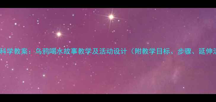 图片 幼儿园科学教案：乌鸦喝水故事教学及活动设计（附教学目标、步骤、延伸活动）1
