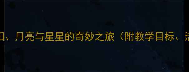 图片 幼儿园科学教案：太阳、月亮与星星的奇妙之旅（附教学目标、活动设计及教学反思）