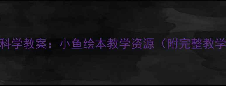 图片 幼儿园科学教案：小鱼绘本教学资源（附完整教学方案）
