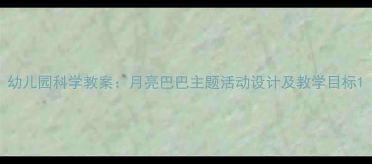 图片 幼儿园科学教案：月亮巴巴主题活动设计及教学目标1