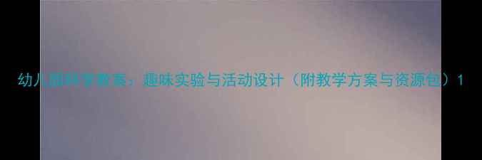 图片 幼儿园科学教案：趣味实验与活动设计（附教学方案与资源包）1
