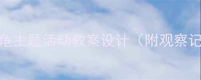 图片 幼儿园科学教育：小乌龟主题活动教案设计（附观察记录表与亲子互动方案）