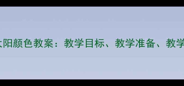 图片 幼儿园科学活动小班太阳颜色教案：教学目标、教学准备、教学过程（附教学反思）1