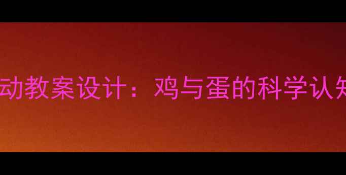 图片 幼儿园科学活动教案设计：鸡与蛋的科学认知与探究实践1
