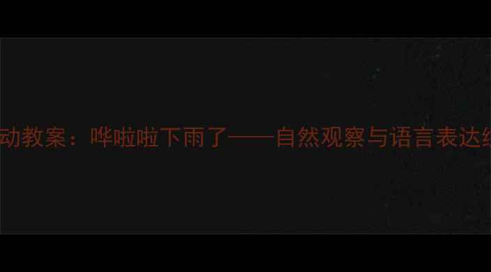 图片 幼儿园科学活动教案：哗啦啦下雨了——自然观察与语言表达综合教学方案1