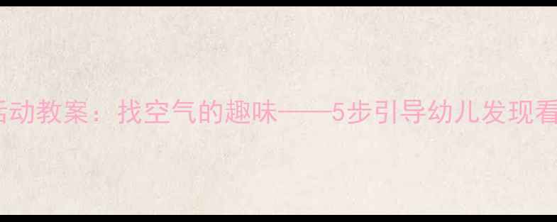 图片 幼儿园科学活动教案：找空气的趣味——5步引导幼儿发现看不见的空气1