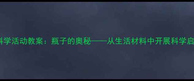 图片 幼儿园科学活动教案：瓶子的奥秘——从生活材料中开展科学启蒙教育2