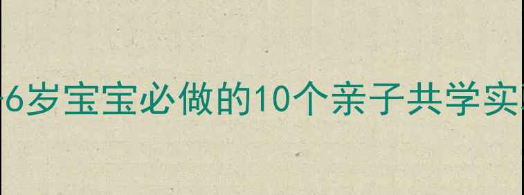 图片 幼儿园科学活动教案｜3-6岁宝宝必做的10个亲子共学实验（附免费材料清单）✨