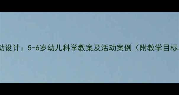 图片 幼儿园科学活动设计：5-6岁幼儿科学教案及活动案例（附教学目标与评价方法）1
