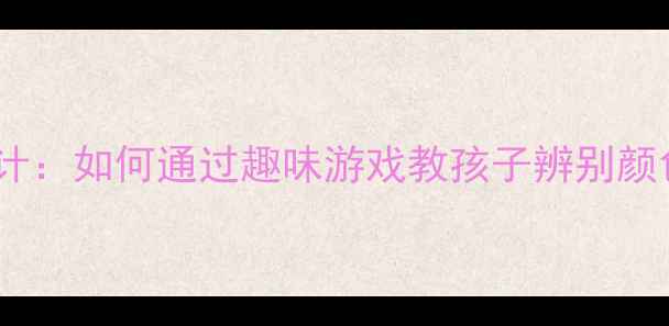 图片 幼儿园科学活动设计：如何通过趣味游戏教孩子辨别颜色（附详细教案）2