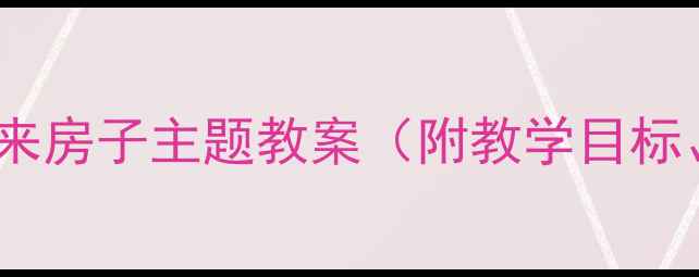 图片 幼儿园科学活动设计：未来房子主题教案（附教学目标、活动流程与延伸建议）1