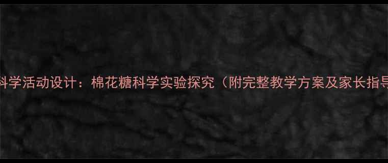 图片 幼儿园科学活动设计：棉花糖科学实验探究（附完整教学方案及家长指导手册）