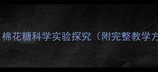 图片 幼儿园科学活动设计：棉花糖科学实验探究（附完整教学方案及家长指导手册）2