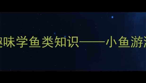 图片 幼儿园科学活动设计：趣味学鱼类知识——小鱼游游乐主题教案及教学实践