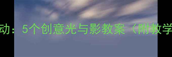 图片 幼儿园科学活动：5个创意光与影教案（附教学目标与资源）