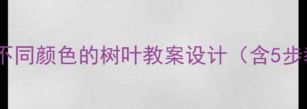 图片 幼儿园科学活动：不同颜色的树叶教案设计（含5步教学法+趣味拓展）