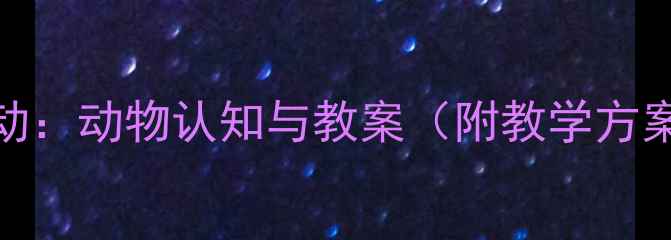 图片 幼儿园科学活动：动物认知与教案（附教学方案与延伸活动）