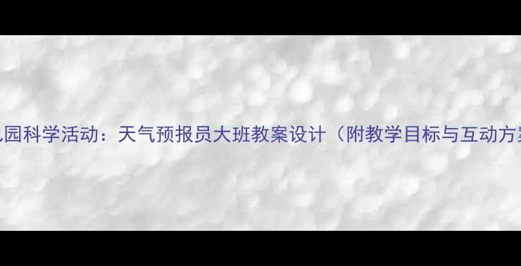 图片 幼儿园科学活动：天气预报员大班教案设计（附教学目标与互动方案）