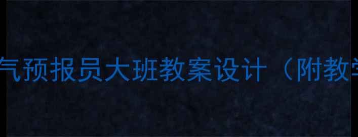 图片 幼儿园科学活动：天气预报员大班教案设计（附教学目标与互动方案）2