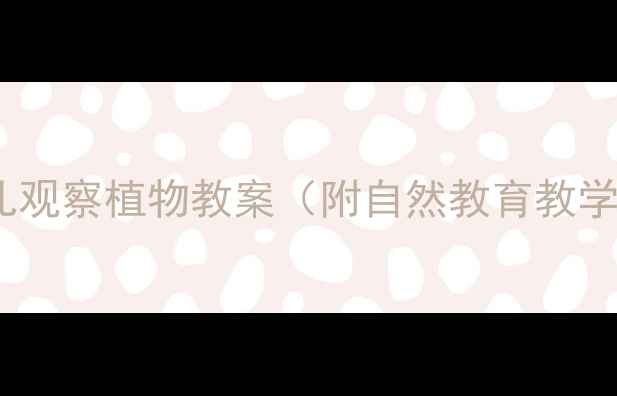 图片 幼儿园科学活动：幼儿观察植物教案（附自然教育教学方案与观察记录表）1