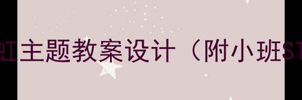 图片 幼儿园科学活动：彩虹主题教案设计（附小班STEAM教育实践方案）2