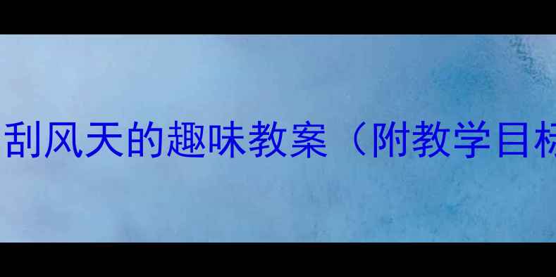 图片 幼儿园科学活动：春日刮风天的趣味教案（附教学目标、流程及延伸活动）2