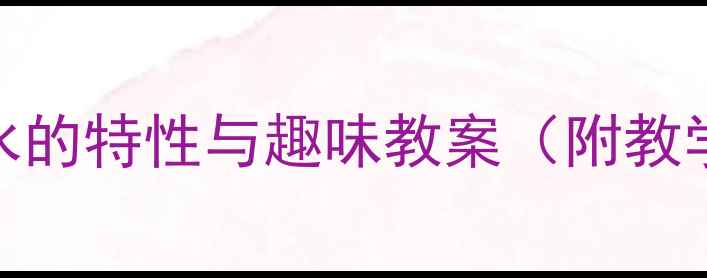 图片 幼儿园科学活动：水的特性与趣味教案（附教学方案及实验设计）