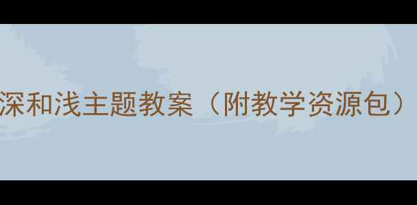 图片 幼儿园科学活动：深和浅主题教案（附教学资源包）｜附亲子互动游戏