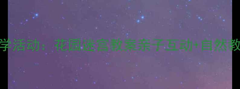 图片 幼儿园科学活动：花园迷宫教案亲子互动+自然教育全攻略